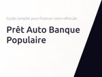 Prêt Auto Banque Populaire: Le guide complet pour financer votre véhicule