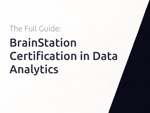 BrainStation Certification in Data Analytics: The Full Guide