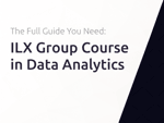ILX Group Course in Data Analytics: The Full Guide You Need