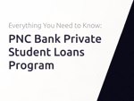 PNC Bank Private Student Loans Program: Everything You Need to Know